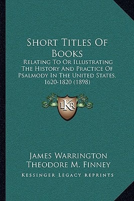 Short Titles Of Books: Relating To Or Illustrating The History And Practice Of Psalmody In The United States, 1620-1820 (1898)