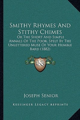 Smithy Rhymes And Stithy Chimes: Or The Short And Simple Annals Of The Poor, Spelt By The Unlettered Muse Of Your Humble Bard (1882)