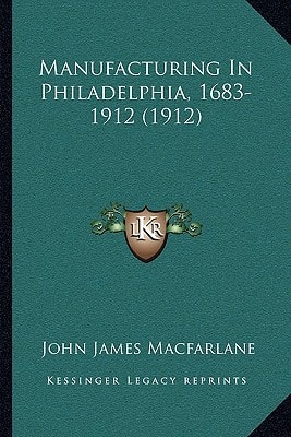Manufacturing In Philadelphia, 1683-1912 (1912)