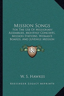 Mission Songs: For The Use Of Missionary Assemblies, Monthly Concerts, Mission Stations, Woman's Boards, And Juvenile Mission Bands (1881)