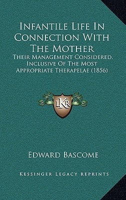 Infantile Life In Connection With The Mother: Their Management Considered, Inclusive Of The Most Appropriate Therapelae (1856)