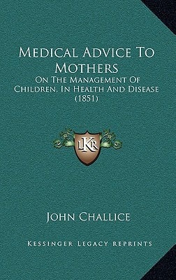 Medical Advice To Mothers: On The Management Of Children, In Health And Disease (1851)