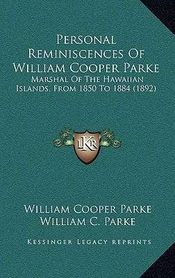 Personal Reminiscences Of William Cooper Parke: Marshal Of The Hawaiian Islands, From 1850 To 1884 (1892)