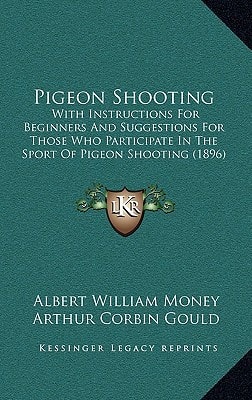 Pigeon Shooting: With Instructions For Beginners And Suggestions For Those Who Participate In The Sport Of Pigeon Shooting (1896)