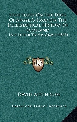 Strictures On The Duke Of Argyll's Essay On The Ecclesiastical History Of Scotland: In A Letter To His Grace (1849)