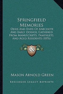 Springfield Memories: Odds And Ends Of Anecdote And Early Doings, Gathered From Manuscripts, Pamphlets, And Aged Residents (1876)