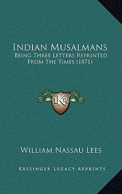 Indian Musalmans: Being Three Letters Reprinted From The Times (1871)