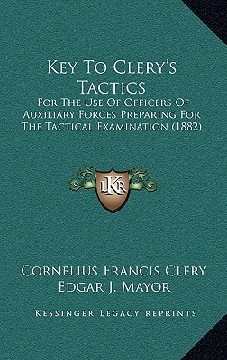 Key To Clery's Tactics: For The Use Of Officers Of Auxiliary Forces Preparing For The Tactical Examination (1882)