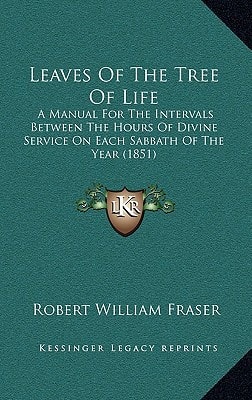 Leaves Of The Tree Of Life: A Manual For The Intervals Between The Hours Of Divine Service On Each Sabbath Of The Year (1851)