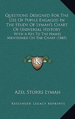 Questions Designed For The Use Of Pupils Engaged In The Study Of Lyman's Chart Of Universal History: With A Key To The Names Mentioned On The Chart (1845)