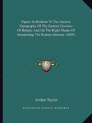 Papers In Relation To The Ancient Topography Of The Eastern Counties Of Britain, And On The Right Means Of Interpreting The Roman Itinerary (1869)