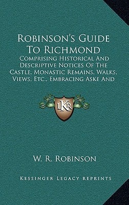 Robinson's Guide To Richmond: Comprising Historical And Descriptive Notices Of The Castle, Monastic Remains, Walks, Views, Etc., Embracing Aske And Rokeby (1833)