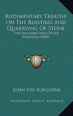 Rudimentary Treatise On The Blasting And Quarrying Of Stone: For Building And Other Purposes (1849)