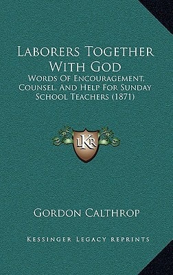 Laborers Together With God: Words Of Encouragement, Counsel, And Help For Sunday School Teachers (1871)