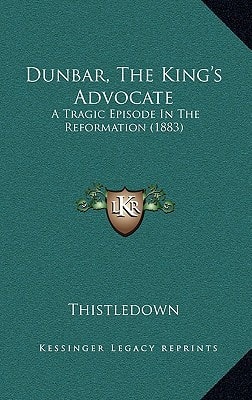 Dunbar, The King's Advocate: A Tragic Episode In The Reformation (1883)