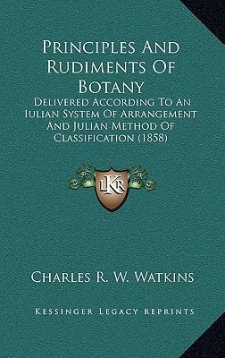 Principles And Rudiments Of Botany: Delivered According To An Iulian System Of Arrangement And Julian Method Of Classification (1858)