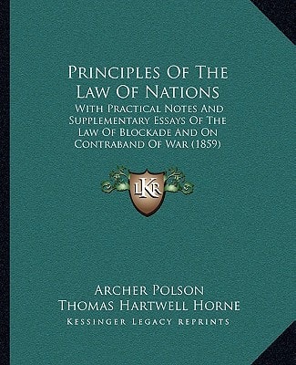 Principles Of The Law Of Nations: With Practical Notes And Supplementary Essays Of The Law Of Blockade And On Contraband Of War (1859)