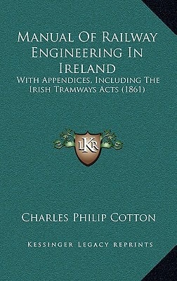 Manual Of Railway Engineering In Ireland: With Appendices, Including The Irish Tramways Acts (1861)