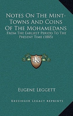 Notes On The Mint-Towns And Coins Of The Mohamedans: From The Earliest Period To The Present Time (1885)
