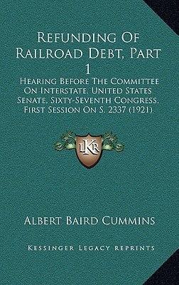 Refunding Of Railroad Debt, Part 1: Hearing Before The Committee On Interstate, United States Senate, Sixty-Seventh Congress, First Session On S. 2337 (1921)