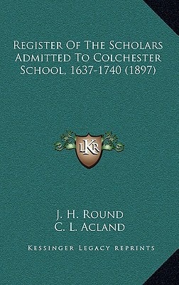 Register Of The Scholars Admitted To Colchester School, 1637-1740 (1897)