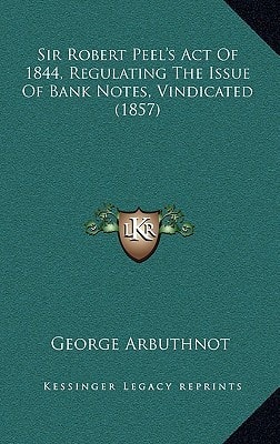 Sir Robert Peel's Act Of 1844, Regulating The Issue Of Bank Notes, Vindicated (1857)