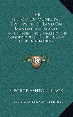 The History Of Municipal Ownership Of Land On Manhattan Island: To The Beginning Of Sales By The Commissioners Of The Sinking Fund In 1844 (1897)