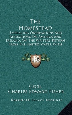 The Homestead: Embracing Observations And Reflections On America And Ireland, On The Writer's Return From The United States, With Occasional Poems (1862)