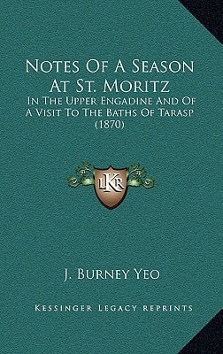 Notes Of A Season At St. Moritz: In The Upper Engadine And Of A Visit To The Baths Of Tarasp (1870)