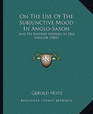 On The Use Of The Subjunctive Mood In Anglo-Saxon: And Its Further History In Old English (1882)