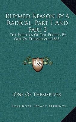 Rhymed Reason By A Radical, Part 1 And Part 2: The Politics Of The People, By One Of Themselves (1865)