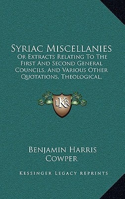Syriac Miscellanies: Or Extracts Relating To The First And Second General Councils, And Various Other Quotations, Theological, Historical, And Classical (1861)