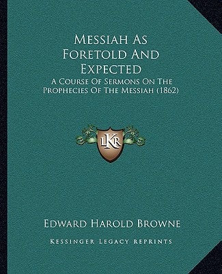 Messiah As Foretold And Expected: A Course Of Sermons On The Prophecies Of The Messiah (1862)