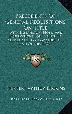 Precedents Of General Requisitions On Title: With Explanatory Notes And Observations For The Use Of Articled Clerks, Law Students, And Others (1896)