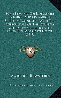 Some Remarks On Lancashire Farming, And On Various Subjects Connected With The Agriculture Of The Country: With A Few Suggestions For Remedying Some Of Its Defects (1843)
