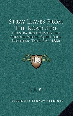 Stray Leaves From The Road Side: Illustrating Country Life, Strange Events, Queer Folk, Eccentric Tales, Etc. (1880)