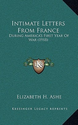Intimate Letters From France: During America's First Year Of War (1918)