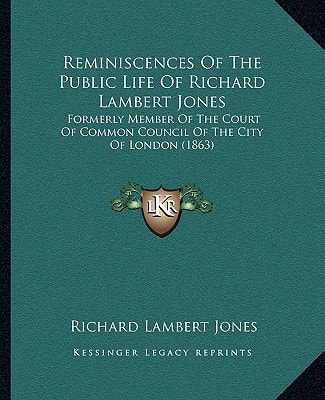 Reminiscences Of The Public Life Of Richard Lambert Jones: Formerly Member Of The Court Of Common Council Of The City Of London (1863)
