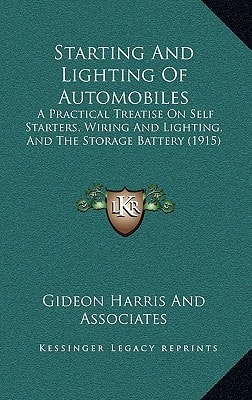 Starting And Lighting Of Automobiles: A Practical Treatise On Self Starters, Wiring And Lighting, And The Storage Battery (1915)