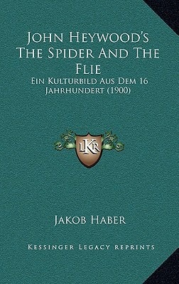 John Heywood's The Spider And The Flie: Ein Kulturbild Aus Dem 16 Jahrhundert (1900)