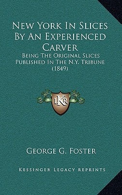 New York In Slices By An Experienced Carver: Being The Original Slices Published In The N.Y. Tribune (1849)