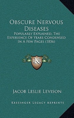 Obscure Nervous Diseases: Popularly Explained, The Experience Of Years Condensed In A Few Pages (1856)
