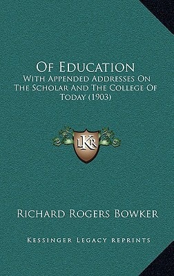 Of Education: With Appended Addresses On The Scholar And The College Of Today (1903)
