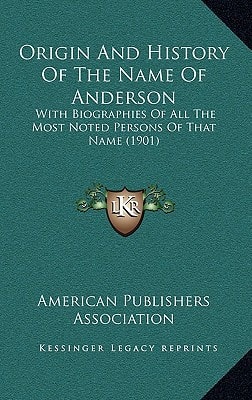 Origin And History Of The Name Of Anderson: With Biographies Of All The Most Noted Persons Of That Name (1901)