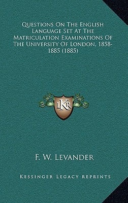 Questions On The English Language Set At The Matriculation Examinations Of The University Of London, 1858-1885 (1885)