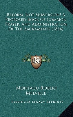 Reform, Not Subversion! A Proposed Book Of Common Prayer, And Administration Of The Sacraments (1834)