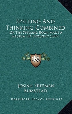 Spelling And Thinking Combined: Or The Spelling Book Made A Medium Of Thought (1859)