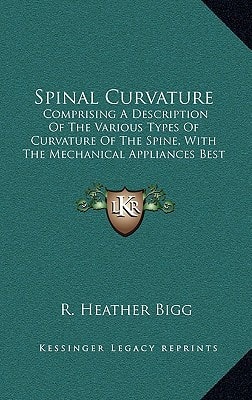 Spinal Curvature: Comprising A Description Of The Various Types Of Curvature Of The Spine, With The Mechanical Appliances Best Suited For Their Treatment (1882)
