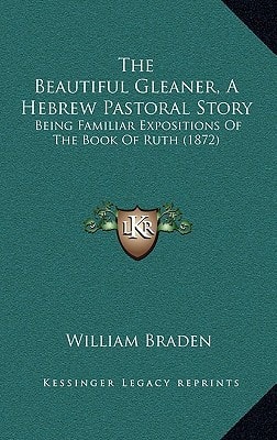 The Beautiful Gleaner, A Hebrew Pastoral Story: Being Familiar Expositions Of The Book Of Ruth (1872)