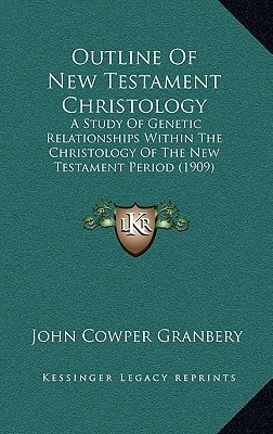 Outline Of New Testament Christology: A Study Of Genetic Relationships Within The Christology Of The New Testament Period (1909)